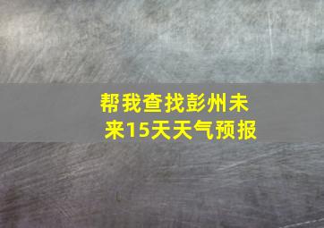 帮我查找彭州未来15天天气预报