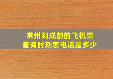 常州到成都的飞机票查询时刻表电话是多少