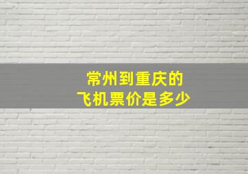 常州到重庆的飞机票价是多少