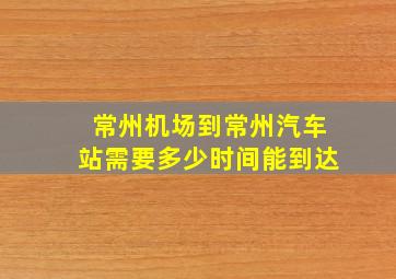 常州机场到常州汽车站需要多少时间能到达