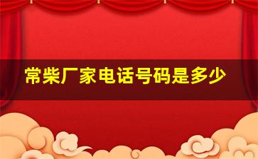 常柴厂家电话号码是多少