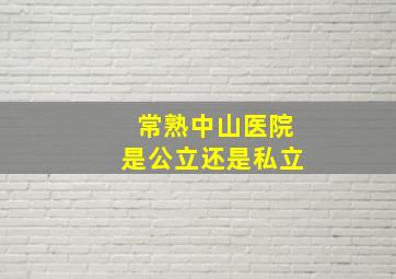 常熟中山医院是公立还是私立