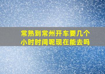 常熟到常州开车要几个小时时间呢现在能去吗