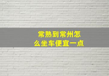 常熟到常州怎么坐车便宜一点