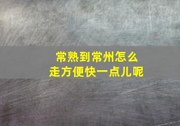 常熟到常州怎么走方便快一点儿呢