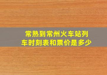 常熟到常州火车站列车时刻表和票价是多少