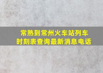 常熟到常州火车站列车时刻表查询最新消息电话