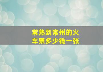 常熟到常州的火车票多少钱一张