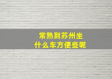 常熟到苏州坐什么车方便些呢