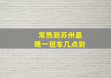 常熟到苏州最晚一班车几点到