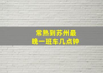 常熟到苏州最晚一班车几点钟