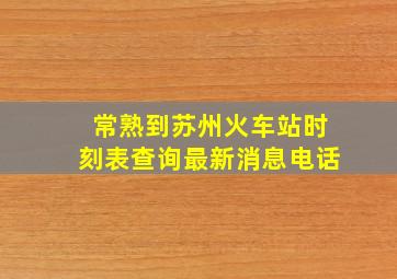 常熟到苏州火车站时刻表查询最新消息电话