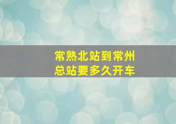 常熟北站到常州总站要多久开车