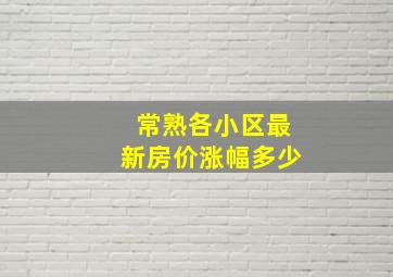 常熟各小区最新房价涨幅多少