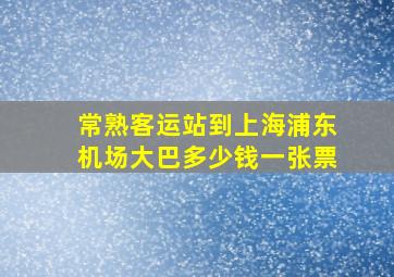 常熟客运站到上海浦东机场大巴多少钱一张票