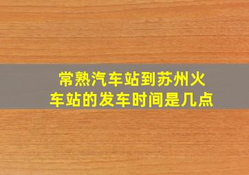 常熟汽车站到苏州火车站的发车时间是几点