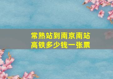 常熟站到南京南站高铁多少钱一张票