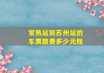 常熟站到苏州站的车票路费多少元钱