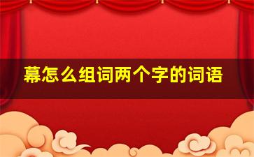 幕怎么组词两个字的词语