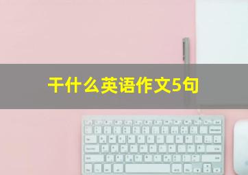 干什么英语作文5句