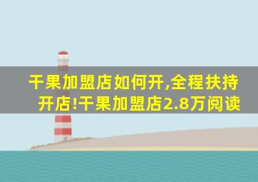 干果加盟店如何开,全程扶持开店!干果加盟店2.8万阅读