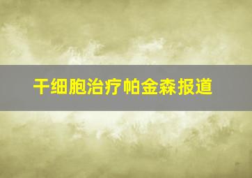 干细胞治疗帕金森报道