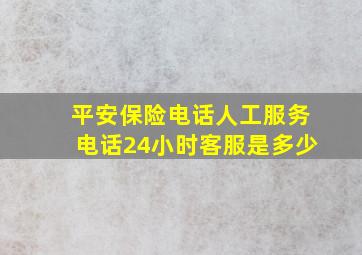 平安保险电话人工服务电话24小时客服是多少