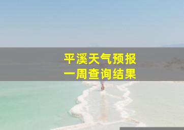 平溪天气预报一周查询结果