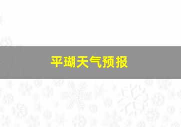 平瑚天气预报