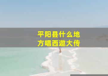 平阳县什么地方唱西䢟大传