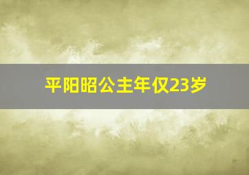 平阳昭公主年仅23岁