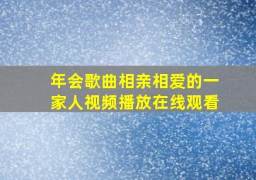 年会歌曲相亲相爱的一家人视频播放在线观看