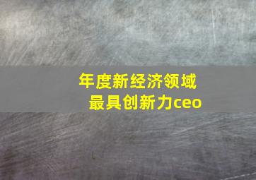 年度新经济领域最具创新力ceo