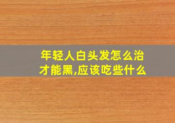 年轻人白头发怎么治才能黑,应该吃些什么