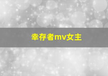 幸存者mv女主