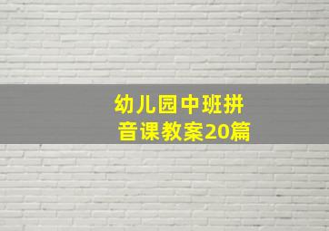 幼儿园中班拼音课教案20篇