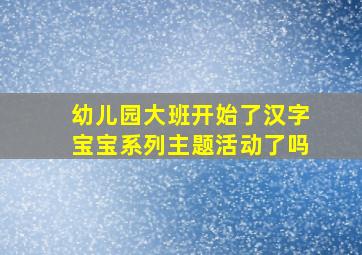 幼儿园大班开始了汉字宝宝系列主题活动了吗