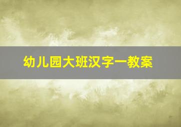 幼儿园大班汉字一教案