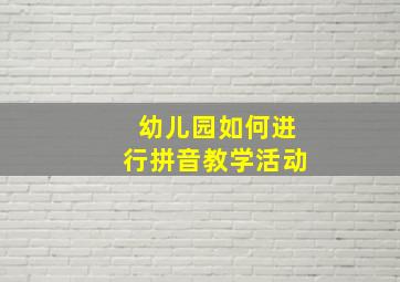 幼儿园如何进行拼音教学活动