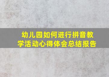 幼儿园如何进行拼音教学活动心得体会总结报告