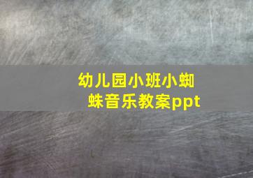 幼儿园小班小蜘蛛音乐教案ppt