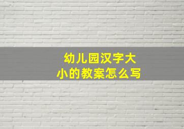 幼儿园汉字大小的教案怎么写