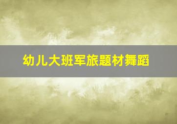 幼儿大班军旅题材舞蹈