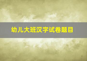 幼儿大班汉字试卷题目