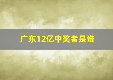 广东12亿中奖者是谁