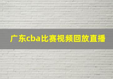 广东cba比赛视频回放直播