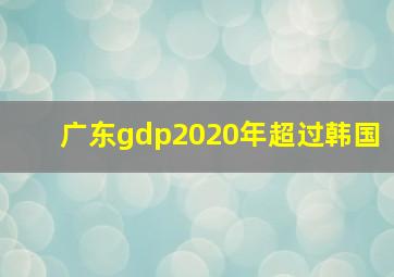 广东gdp2020年超过韩国