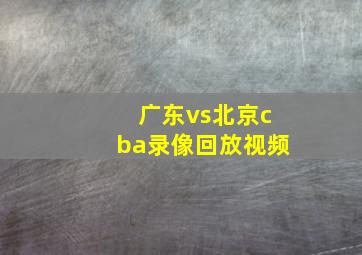 广东vs北京cba录像回放视频