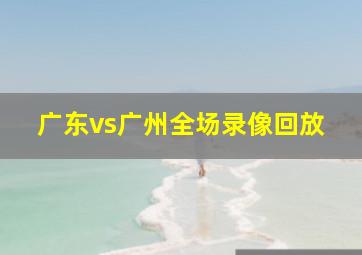 广东vs广州全场录像回放