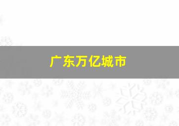 广东万亿城市